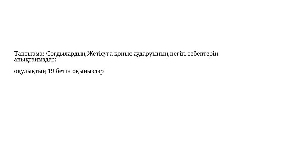 Тапсырма: Соғдылардың Жетісуға қоныс аударуының негігі себептерін анықтаңыздар: оқулықтың 19 бетін оқыңыздар