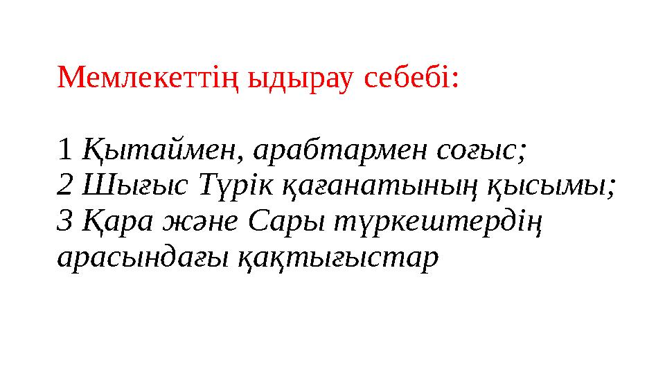 Мемлекеттің ыдырау себебі: 1 Қытаймен, арабтармен соғыс; 2 Шығыс Түрік қағанатының қысымы; 3 Қара және Сары түркештердің арасы