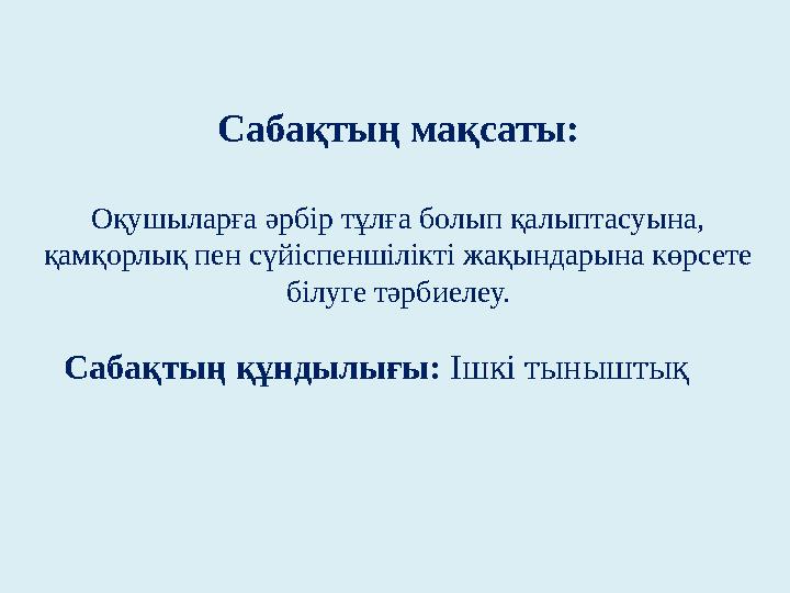 Сабақтың мақсаты: Оқушыларға әрбір тұлға болып қалыптасуына, қамқорлық пен сүйіспеншілікті жақындарына көрсете білуге тәрбиелеу