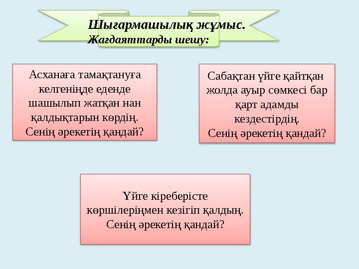 Шығармашылық жұмыс. Жағдаяттарды шешу: Асханаға тамақтануға келгеніңде еденде шашылып жатқан нан қалдықтарын көрдің. Сенің әр