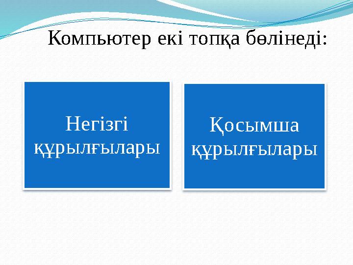 Компьютер екі топқа бөлінеді : Негізгі құрылғылары Қосымша құрылғылары