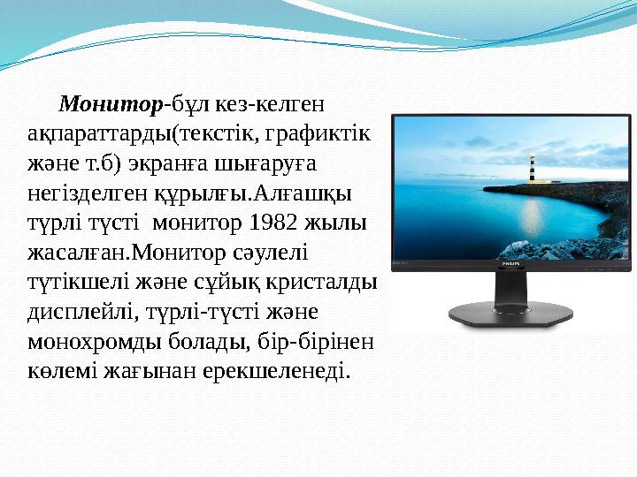Монитор -бұл кез-келген ақпараттарды(текстік, графиктік және т.б) экранға шығаруға негізделген құрылғы.Алғашқы түр