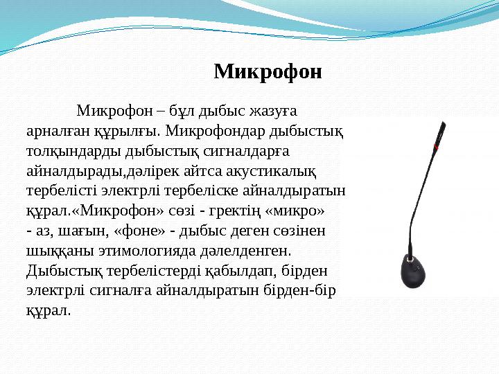 Микрофон – бұл дыбыс жазуға арналған құрылғы. Микрофондар дыбыстық толқындарды дыбыстық сигналдарға айналдырады,дәлірек айт