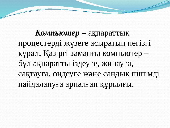 Компьютер – ақпараттық процестерді жүзеге асыратын негізгі құрал. Қазіргі заманғы компьютер – бұл ақпаратты іздеу