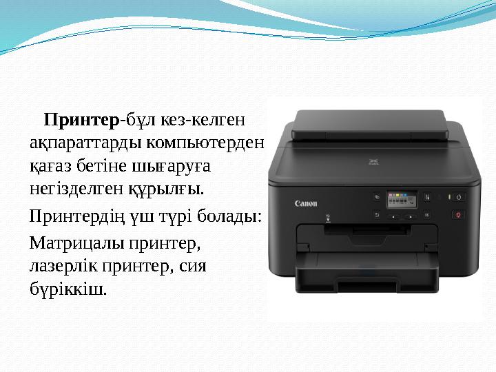 Принтер -бұл кез-келген ақпараттарды компьютерден қағаз бетіне шығаруға негізделген құрылғы. Принтердің үш т