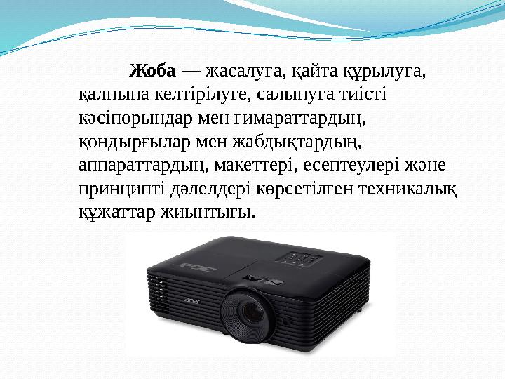 Жоба — жасалуға, қайта құрылуға, қалпына келтірілуге, салынуға тиісті кәсіпорындар мен ғимараттардың, қондырғылар мен жабдық