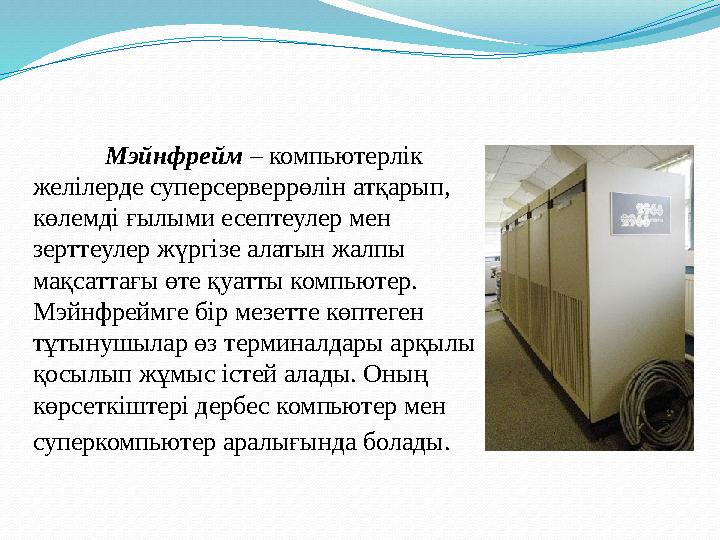 Мэйнфрейм – компьютерлік желілерде суперсерверрөлін атқарып, көлемді ғылыми есептеулер мен зерттеулер жүргізе алатын жалпы