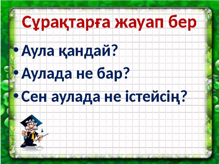 Сұрақтарға жауап бер • Аула қандай? • Аулада не бар? • Сен аулада не істейсің?