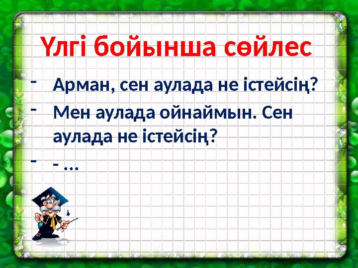 Үлгі бойынша сөйлес - Арман, сен аулада не істейсің? - Мен аулада ойнаймын. Сен аулада не істейсің? - - ...