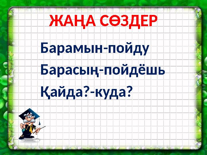 ЖАҢА СӨЗДЕР Барамын-пойду Барасың-пойдёшь Қайда?-куда?