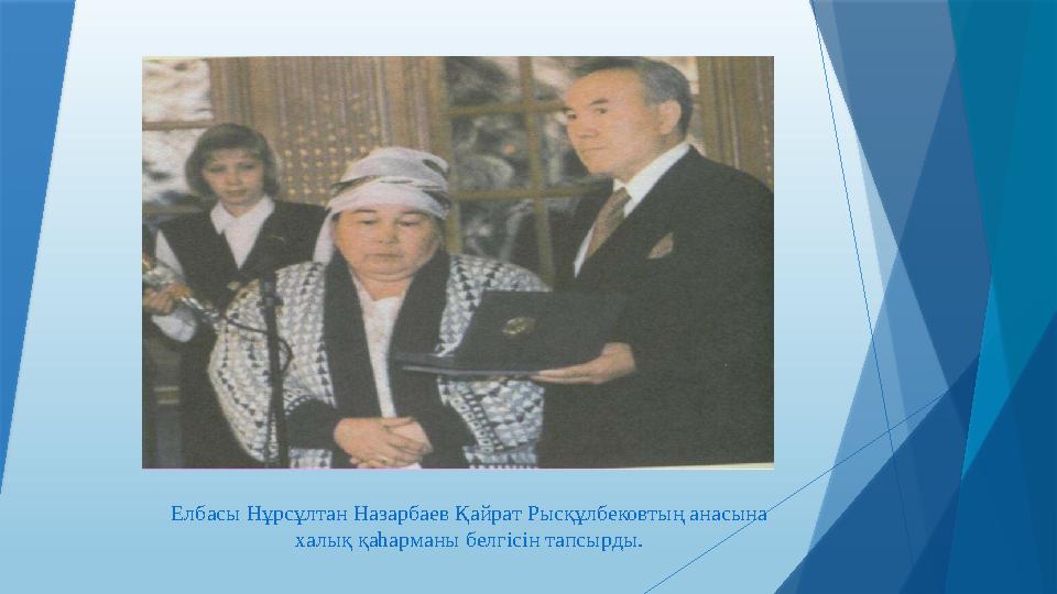 Елбасы Нұрсұлтан Назарбаев Қайрат Рысқұлбековтың анасына халық қаһарманы белгісін тапсырды.