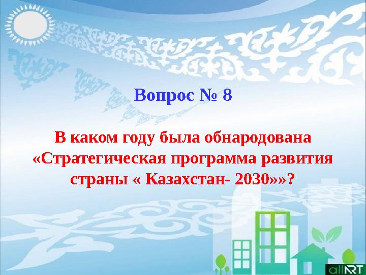 Вопрос № 8 В каком году была обнародована «Стратегическая программа развития страны « Казахстан- 2030»»?