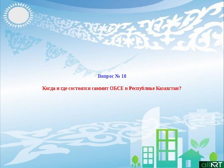 Вопрос № 10 Когда и где состоялся саммит ОБСЕ в Республике Казахстан?