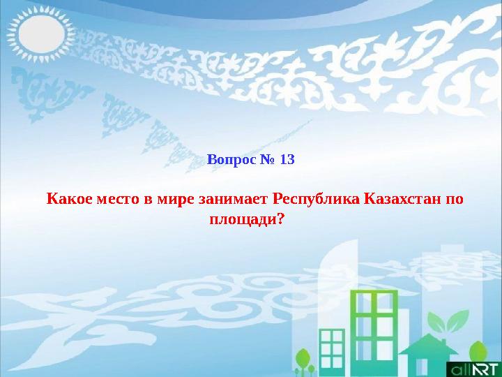 Вопрос № 13 Какое место в мире занимает Республика Казахстан по площади?