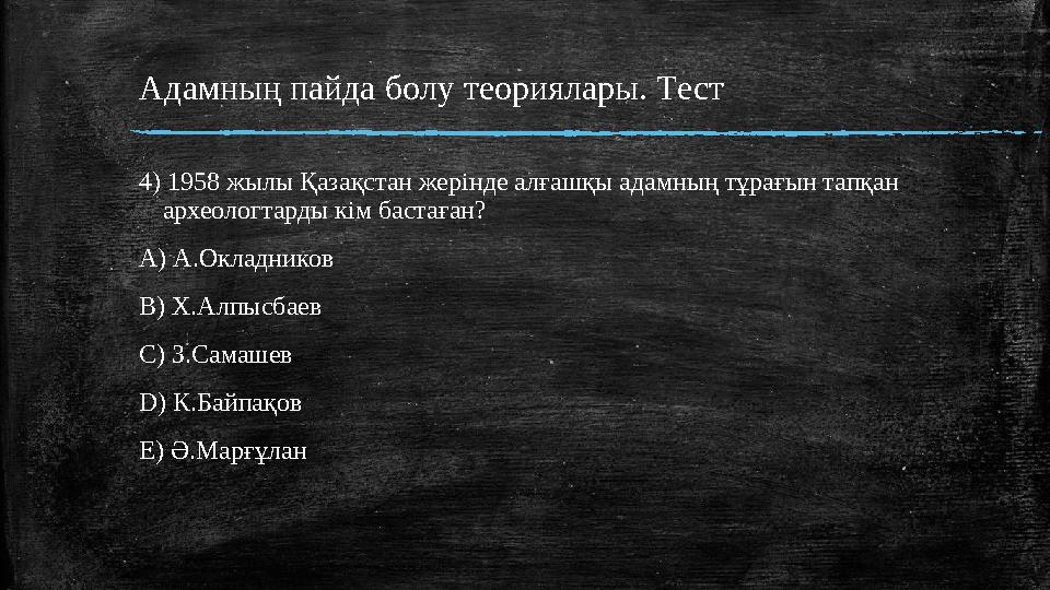 Адамның пайда болу теориялары. Tест 4) 1958 жылы Қазақстан жерінде алғашқы адамның тұрағын тапқан археологтарды кім бастаған? A