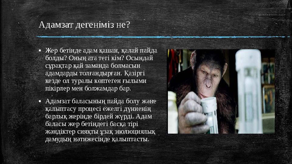 Адамзат дегеніміз не? ▪ Жер бетінде адам қашан, қалай пайда болды? Оның ата тегі кім? Осындай сұрақтар қай заманда болмасын а