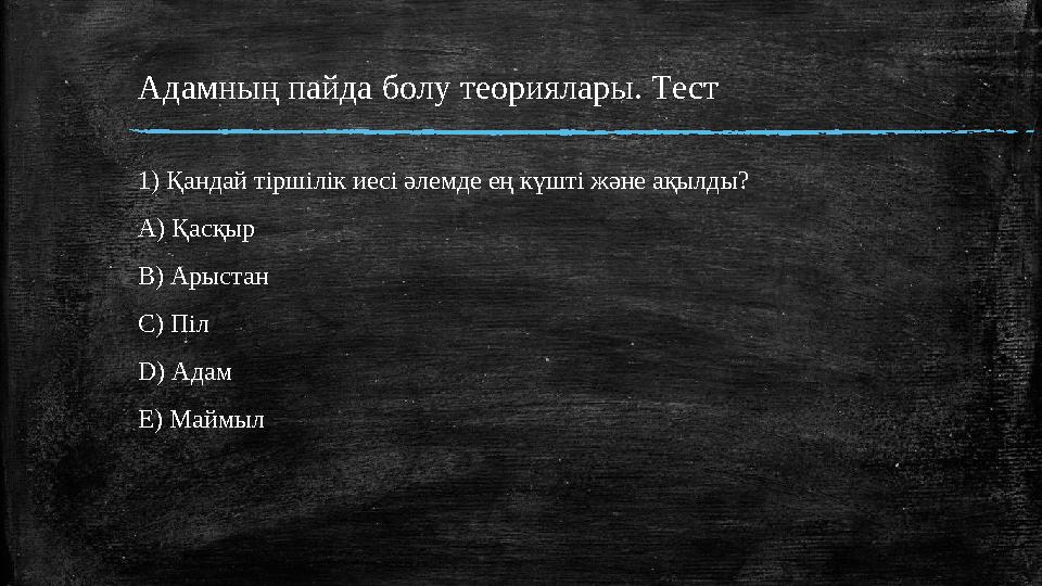 Адамның пайда болу теориялары. Tест 1) Қандай тіршілік иесі әлемде ең күшті және ақылды? А) Қасқыр B) Арыстан C) Піл