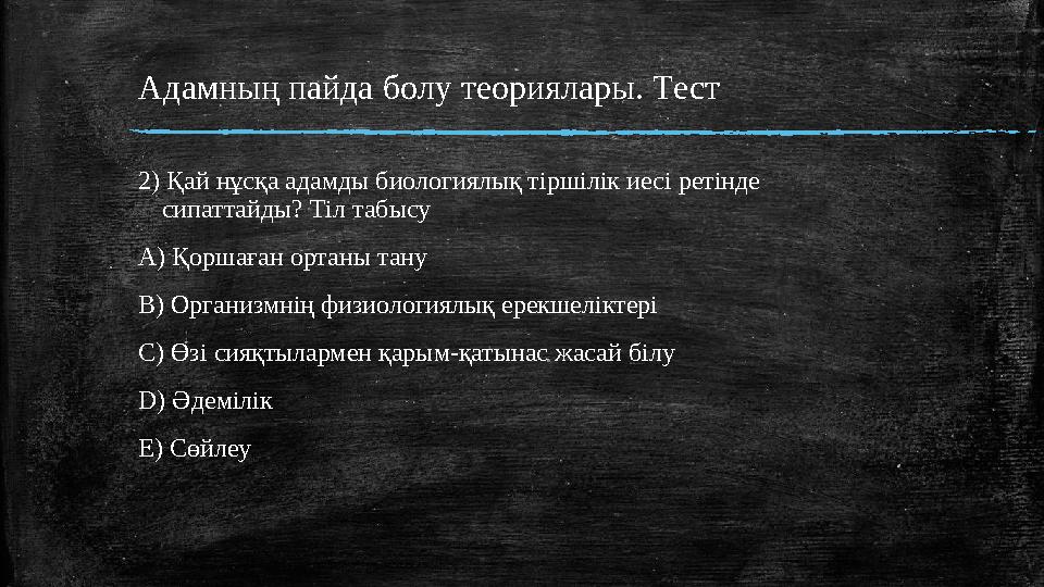 Адамның пайда болу теориялары. Tест 2) Қай нұсқа адамды биологиялық тіршілік иесі ретінде сипаттайды? Тіл табысу A) Қоршаған о