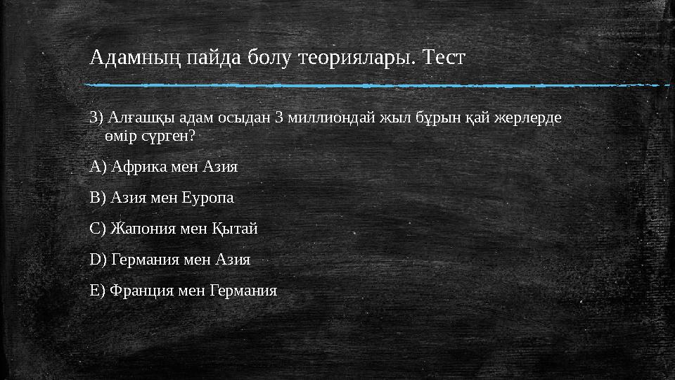 Адамның пайда болу теориялары. Tест 3) Алғашқы адам осыдан 3 миллиондай жыл бұрын қай жерлерде өмір сүрген? A) Африка мен Азия