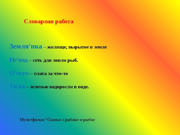 Словарная работа Земля'нка – жилище, вырытое в земле Не'вод – сеть для ловли рыб. О'ткуп – плата за что-то Ти'на – зеленые