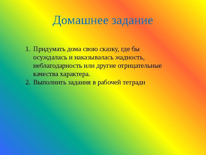 Домашнее задание 1. Придумать дома свою сказку, где бы осуждалась и наказывалась жадность, неблагодарность или другие отрицате