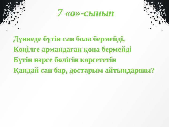 7 «а»-сынып Дүниеде бүтін сан бола бермейді, Көңілге армандаған қона бермейді Бүтін нәрсе бөлігін көрсететін Қандай сан бар, д