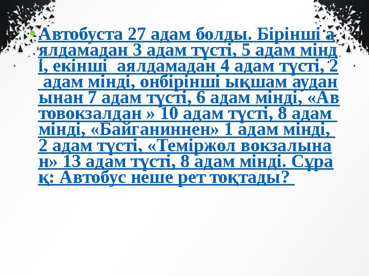 • Автобуста 27 адам болды. Бірінші а ялдамадан 3 адам түсті, 5 адам мінд і, екінші аялдамадан 4 адам түсті, 2 адам мінді, онбі