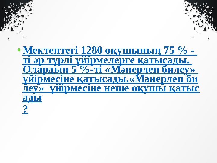 • Мектептегі 1280 оқушының 75 % - ті әр түрлі үйірмелерге қатысады. Олардың 5 %-ті «Мәнерлеп билеу» үйірмесіне қатысады.«Мәне