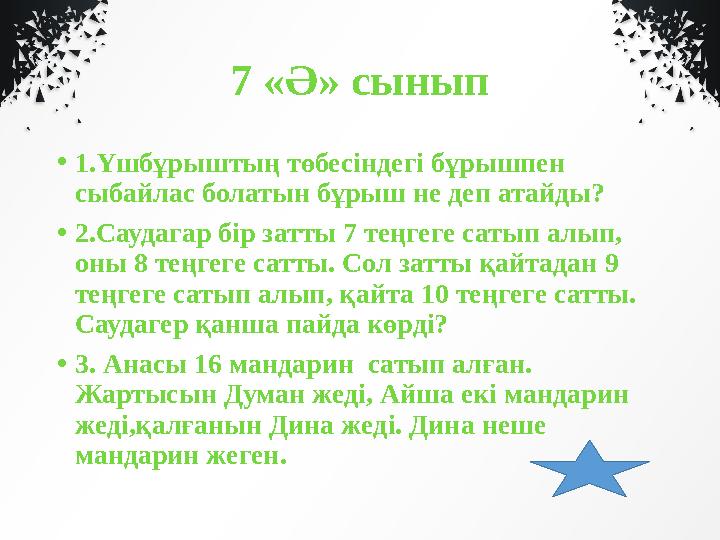 7 «Ә» сынып • 1.Үшбұрыштың төбесіндегі бұрышпен сыбайлас болатын бұрыш не деп атайды? • 2.Саудагар бір затты 7 теңгеге сатып