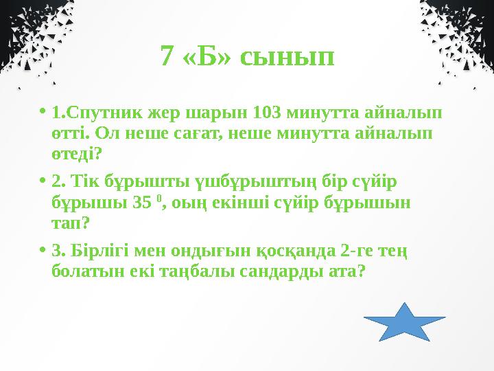 7 «Б» сынып • 1.Спутник жер шарын 103 минутта айналып өтті. Ол неше сағат, неше минутта айналып өтеді? • 2. Тік бұрышты үшбұры