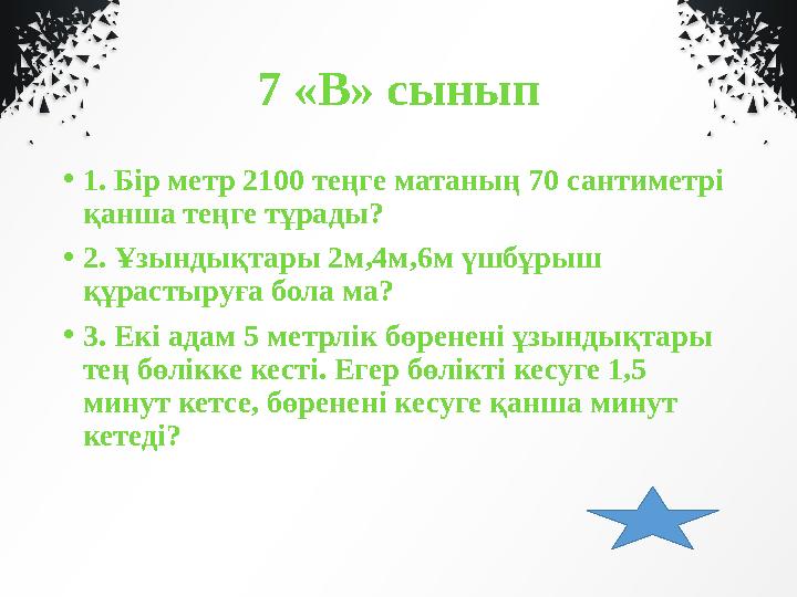 7 «В» сынып • 1. Бір метр 2100 теңге матаның 70 сантиметрі қанша теңге тұрады? • 2. Ұзындықтары 2м,4м,6м үшбұрыш құрастыруға б