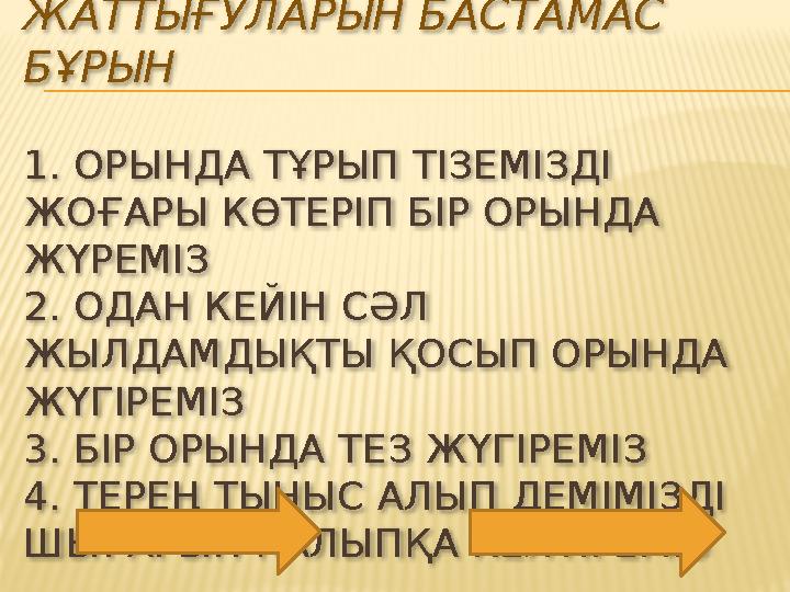 ЖАЛПЫ ДАМЫТУ ЖАТТЫҒУЛАРЫН БАСТАМАС БҰРЫН 1. ОРЫНДА ТҰРЫП ТІЗЕМІЗДІ ЖОҒАРЫ КӨТЕРІП БІР ОРЫНДА ЖҮРЕМІЗ 2. ОДАН КЕЙІН СӘЛ ЖЫЛД