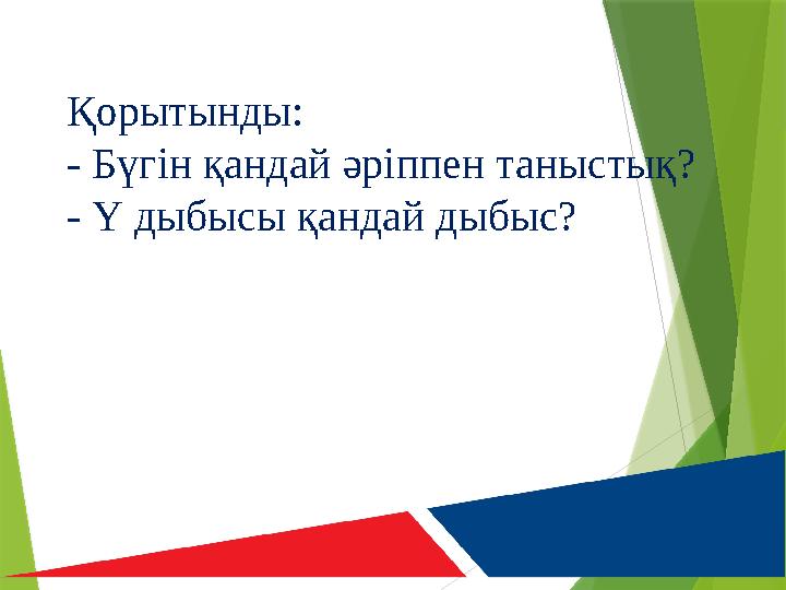 Қорытынды: - Бүгін қандай әріппен таныстық? - Ү дыбысы қандай дыбыс?