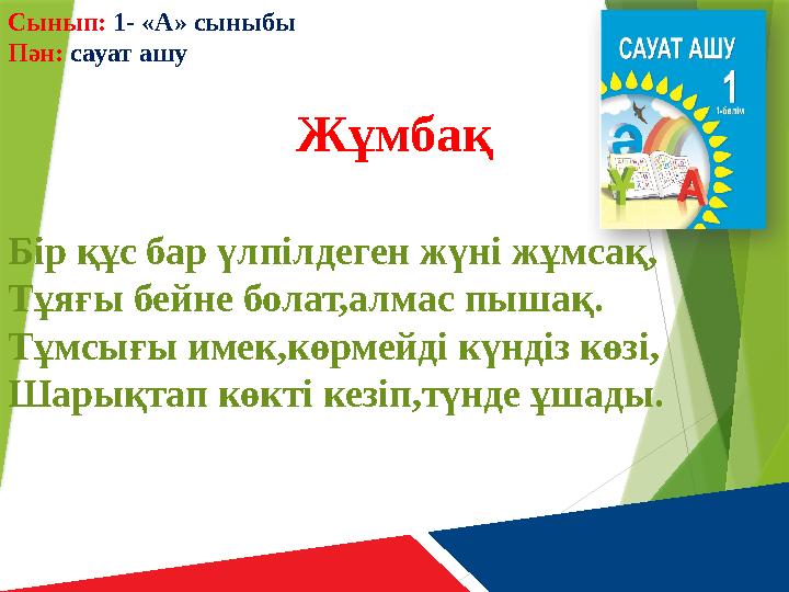 Сынып: 1- «А» сыныбы Пән: сауат ашу Жұмбақ Бір құс бар үлпілдеген жүні жұмсақ, Тұяғы бейне болат,алмас пышақ. Тұмсығы имек,көр