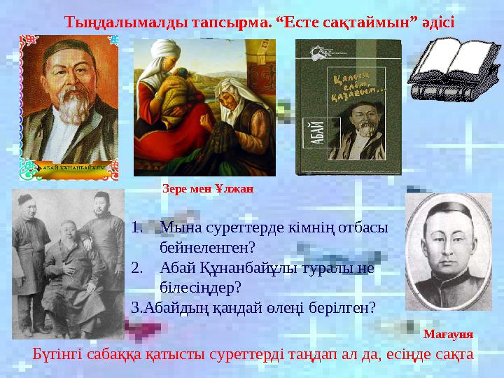 Бүгінгі сабаққа қатысты суреттерді таңдап ал да, есіңде сақта Зере мен Ұлжан МағауияТыңдалымалды тапсырма. “Есте сақтаймын” әдіс