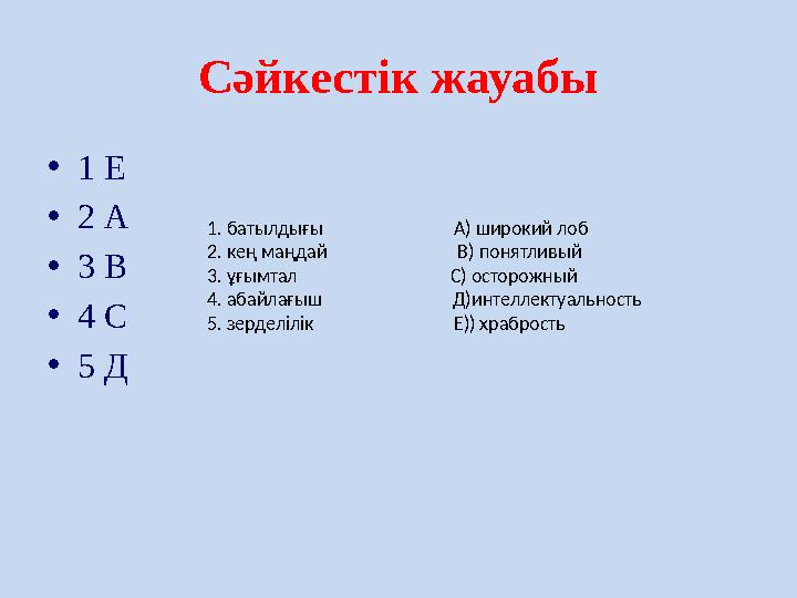 Сәйкестік жауабы • 1 Е • 2 А • 3 В • 4 С • 5 Д 1. батылдығы А) широкий лоб 2. кең маңдай