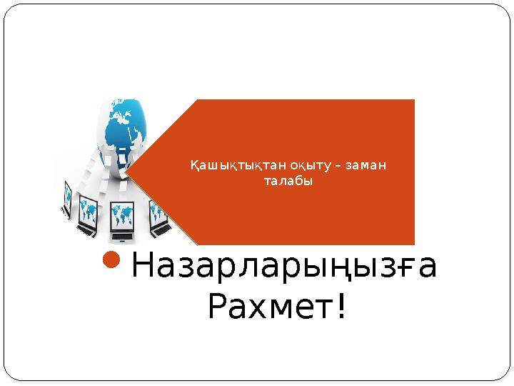 Қашықтықтан оқыту – заман талабы  Назарларыңызға Рахмет!