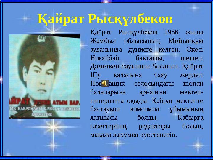Қайрат Рысқұлбеков 1966 жылы Жамбыл облысының М ойын құм ауданында дүниеге келген. Әкесі Ноғайбай бақташы, шешесі