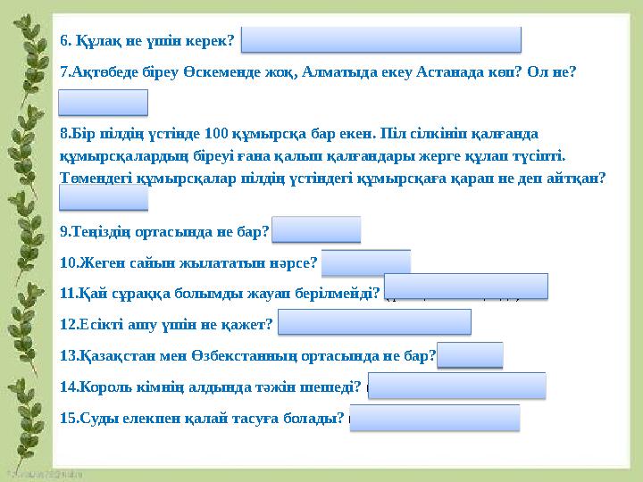 6. Құлақ не үшін керек? (көзілдірікті ұстап тұру үшін керек) 7.Ақтөбеде біреу Өскеменде жоқ, Алматыда екеу Астанада көп? Ол не