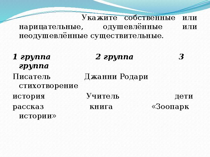 Укажите собственные или нарицательные, одушевлённые или неодушевлённые существительные. 1 группа