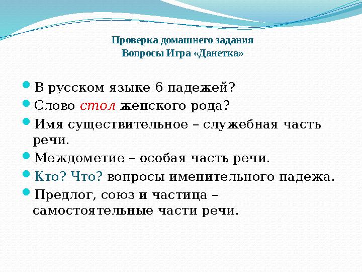 Проверка домашнего задания Вопросы Игра «Данетка»  В русском языке 6 падежей ?  Слово стол женского рода?  Имя существитель