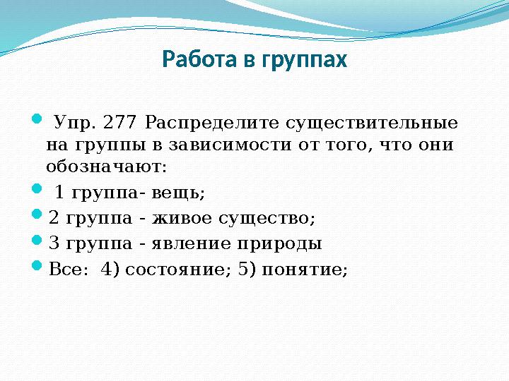 Работа в группах  Упр. 277 Распределите существительные на группы в зависимости от того, что они обозначают:  1 группа-