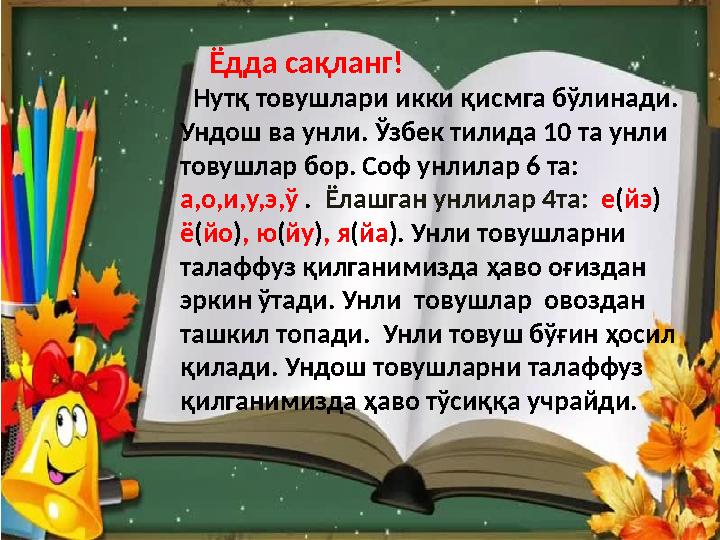 Ёдда сақланг! Нутқ товушлари икки қисмга бўлинади. Ундош ва унли. Ўзбек тилида 10 та унли товушлар бор. Соф унлилар 6