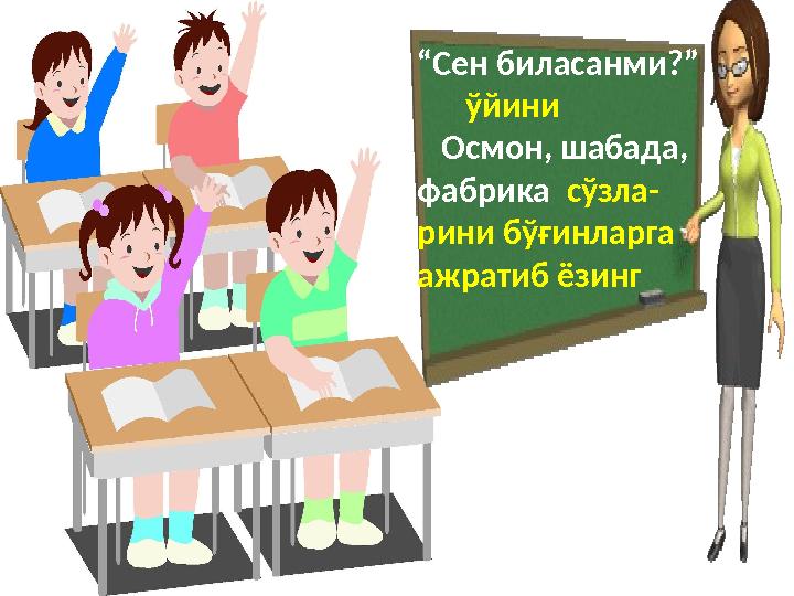 “ Сен биласанми?” ўйини Осмон, шабада, фабрика сўзла- рини бўғинларга ажратиб ёзинг