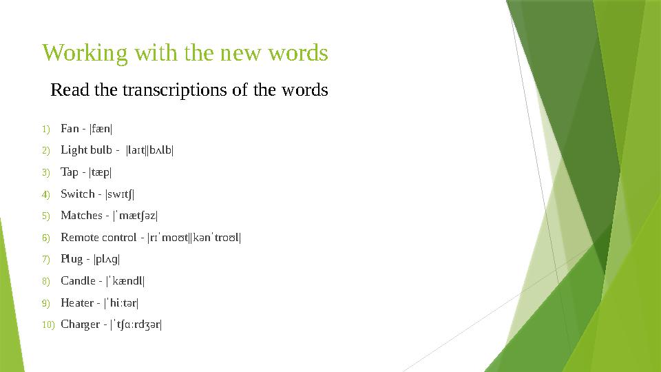 Working with the new words 1) Fan - |fæn| 2) Light bulb - |laɪt||bʌlb| 3) Tap - |tæp| 4) Switch - |swɪtʃ| 5) Matches - |ˈmætʃ
