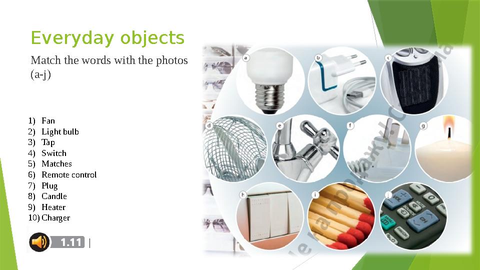 Everyday objects Match the words with the photos (a-j) 1) Fan 2) Light bulb 3) Tap 4) Switch 5) Matches 6) Remote control 7) Pl