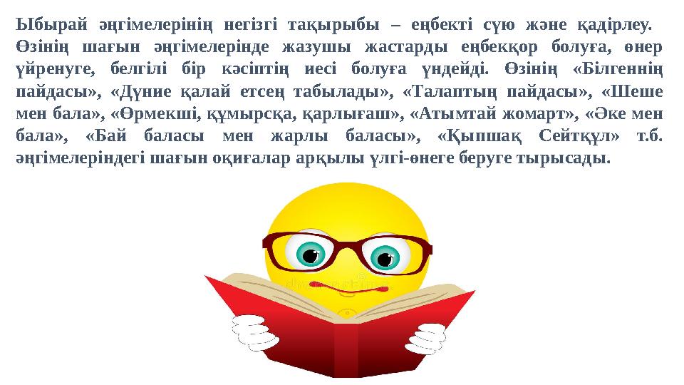 Ыбырай әңгімелерінің негізгі тақырыбы – еңбекті сүю және қадірлеу. Өзінің шағын әңгімелерінде жазушы жастарды ең