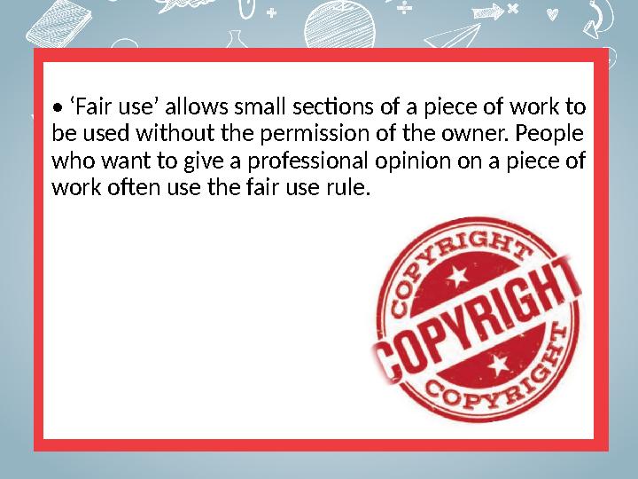 • ‘ Fair use’ allows small sections of a piece of work to be used without the permission of the owner. People who want to giv