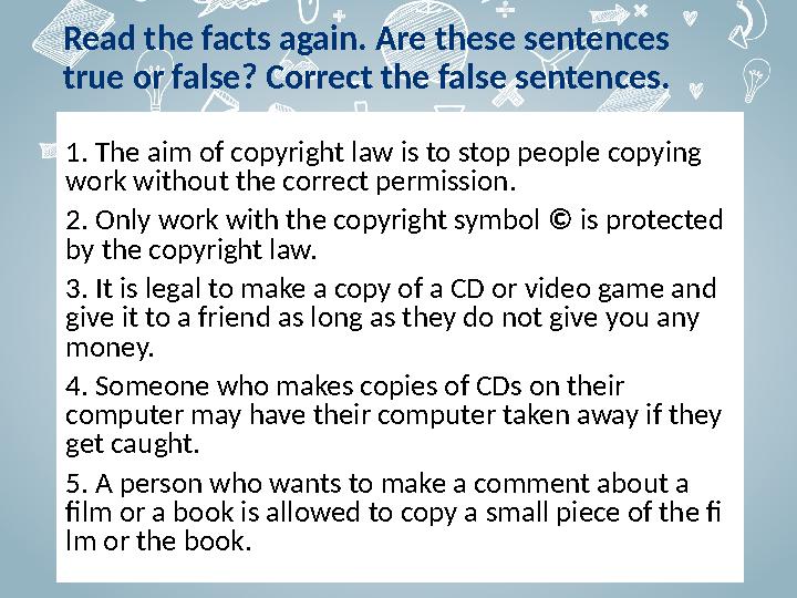 Read the facts again. Are these sentences true or false? Correct the false sentences. 1 . The aim of copyright law is to stop