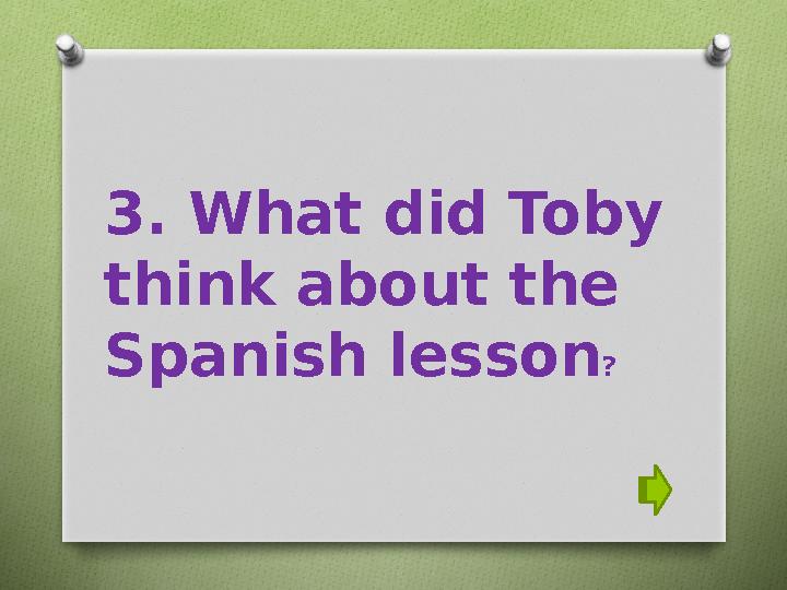 3. What did Toby think about the Spanish lesson ?